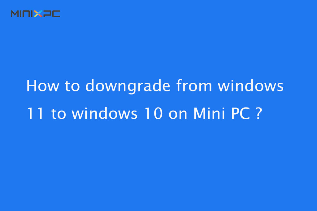 How to downgrade from windows 11 to windows 10 on Mini PC ?
